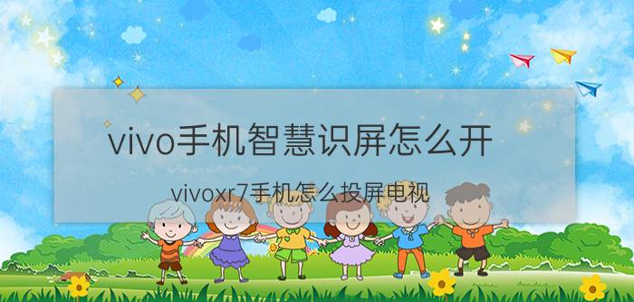 vivo手机智慧识屏怎么开 vivoxr7手机怎么投屏电视？